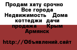 Продам хату срочно  - Все города Недвижимость » Дома, коттеджи, дачи продажа   . Крым,Армянск